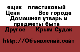 ящик   пластиковый › Цена ­ 270 - Все города Домашняя утварь и предметы быта » Другое   . Крым,Судак